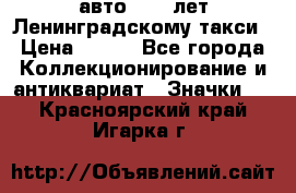 1.1) авто : 50 лет Ленинградскому такси › Цена ­ 290 - Все города Коллекционирование и антиквариат » Значки   . Красноярский край,Игарка г.